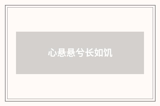 心悬悬兮长如饥