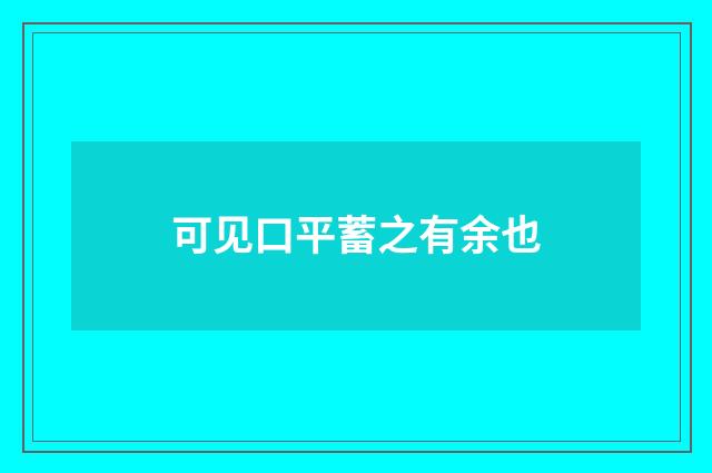 可见口平蓄之有余也