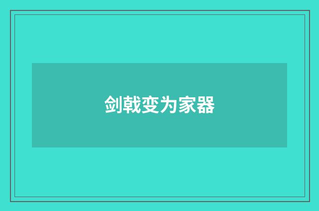 剑戟变为家器