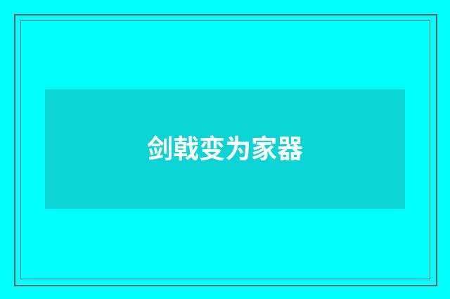 剑戟变为家器