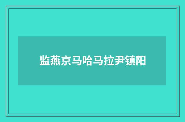 监燕京马哈马拉尹镇阳