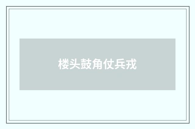 楼头鼓角仗兵戎