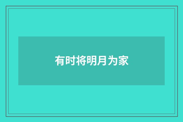 有时将明月为家