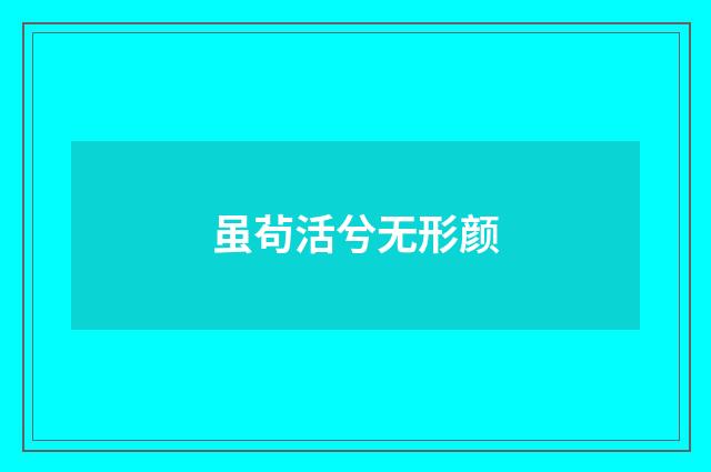 虽茍活兮无形颜