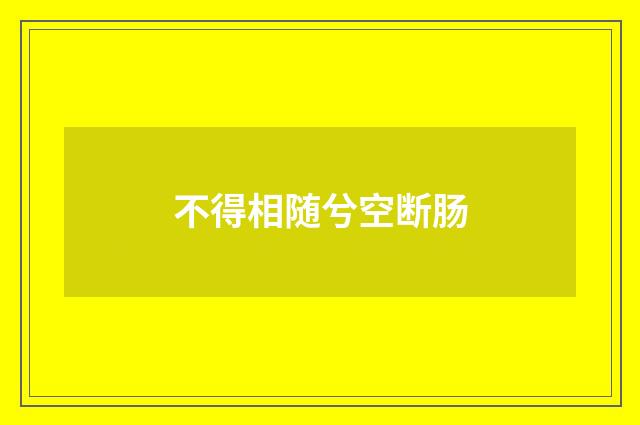 不得相随兮空断肠