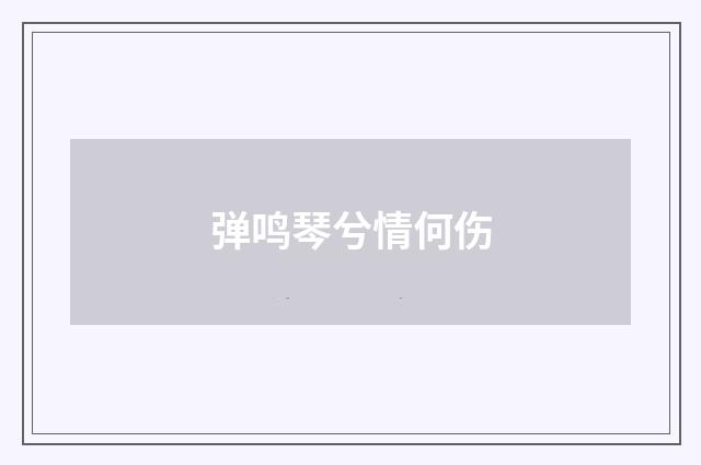 弹鸣琴兮情何伤