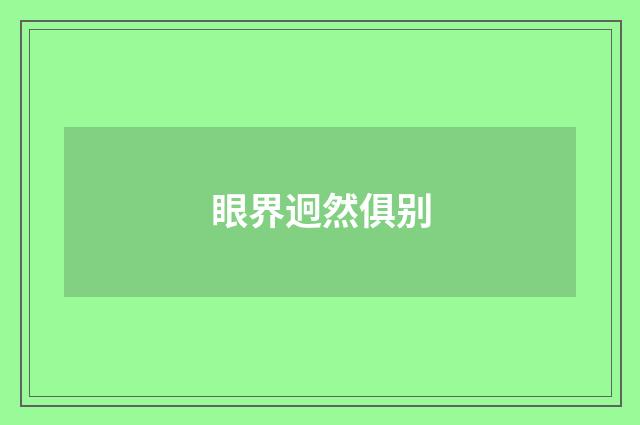 眼界迥然俱别