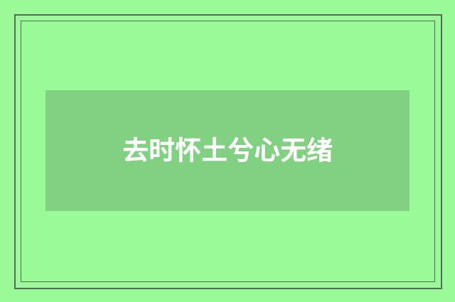 去时怀土兮心无绪