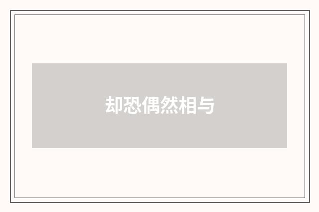 却恐偶然相与