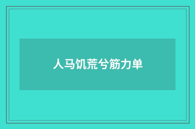人马饥荒兮筋力单