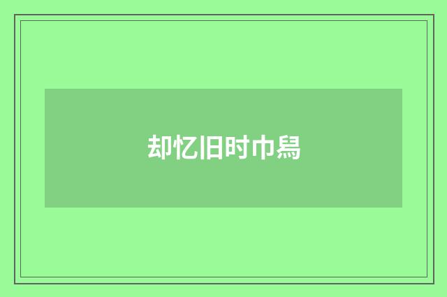 却忆旧时巾舄