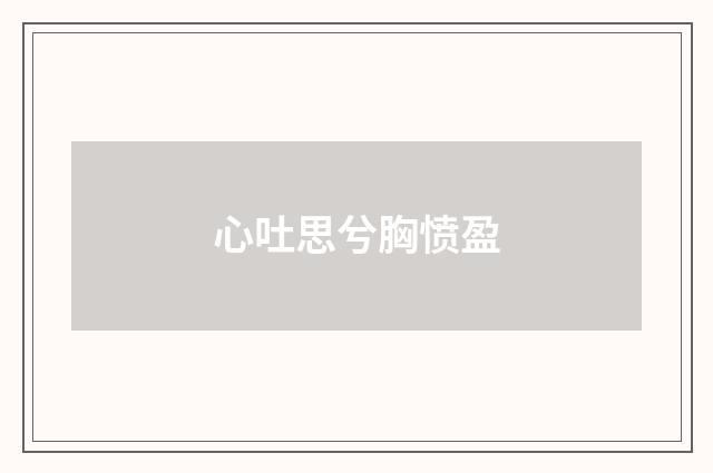心吐思兮胸愤盈