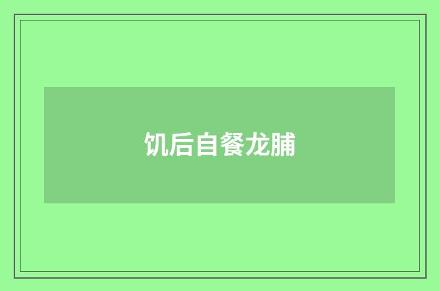 饥后自餐龙脯