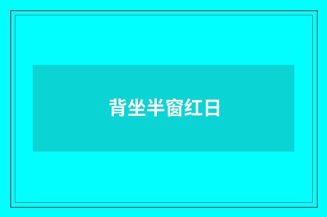 背坐半窗红日