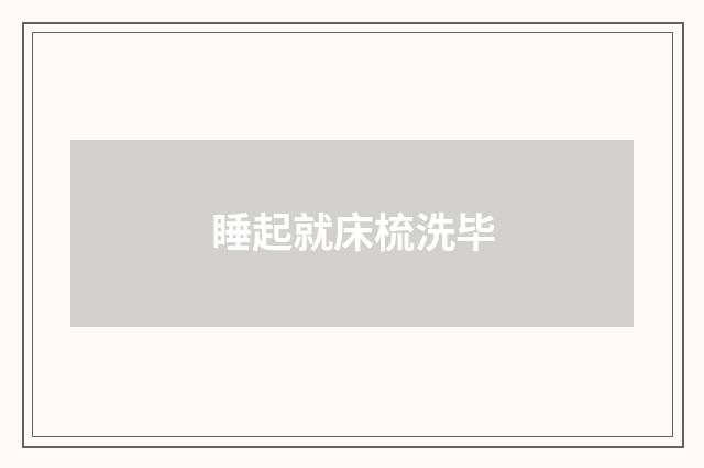 睡起就床梳洗毕