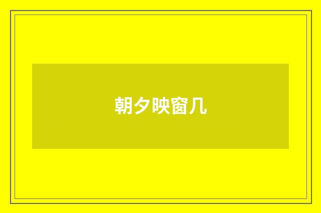 朝夕映窗几