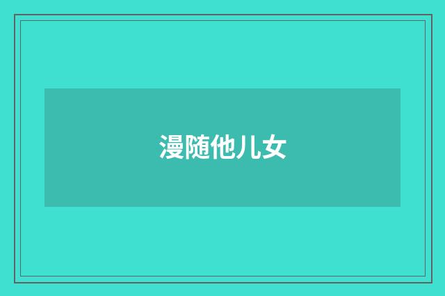 漫随他儿女