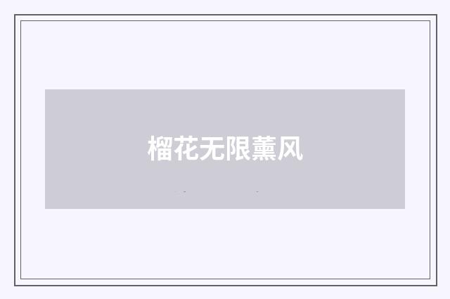 榴花无限薰风