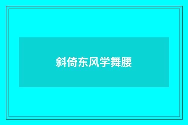 斜倚东风学舞腰
