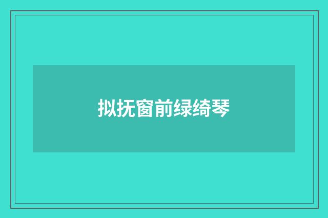 拟抚窗前绿绮琴