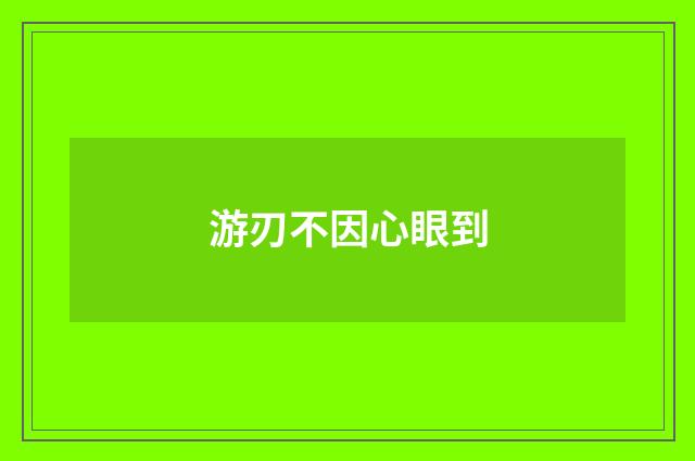 游刃不因心眼到