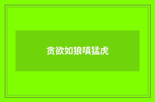贪欲如狼嗔猛虎