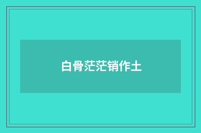 白骨茫茫销作土