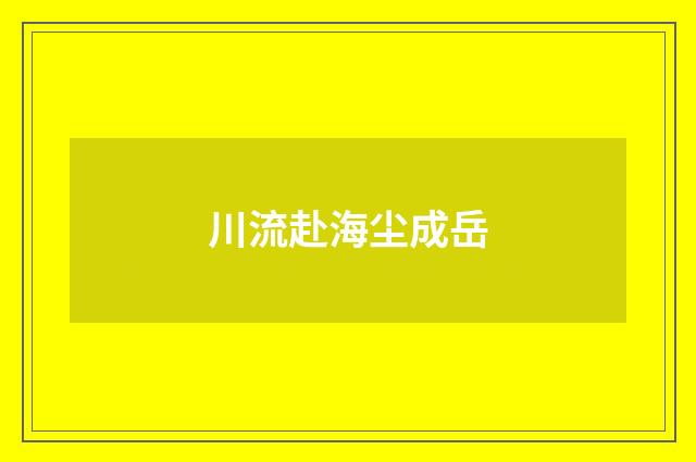 川流赴海尘成岳