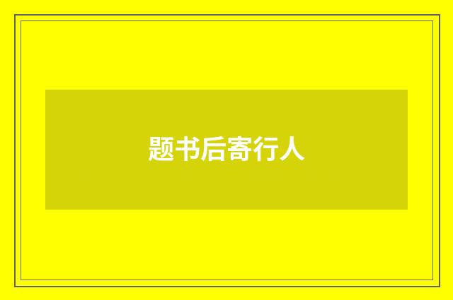题书后寄行人