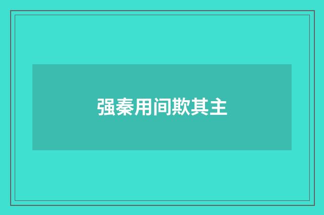 强秦用间欺其主