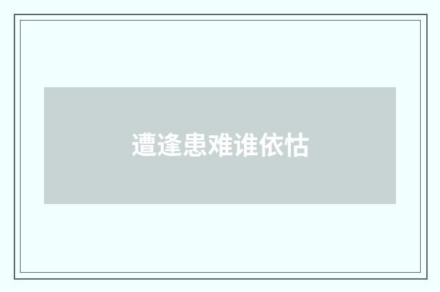 遭逢患难谁依怙