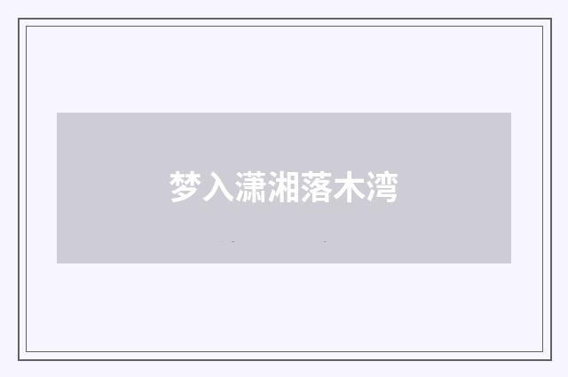 梦入潇湘落木湾