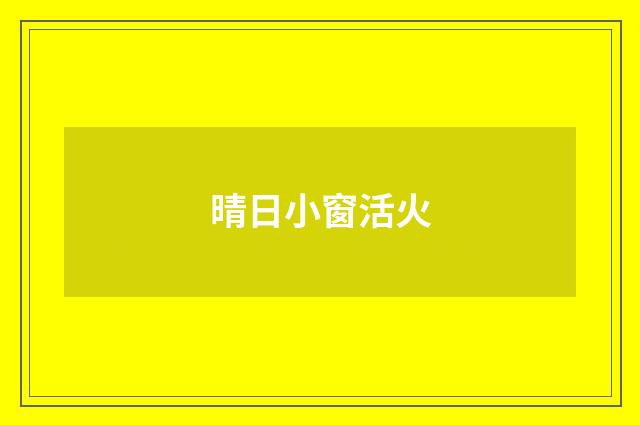 晴日小窗活火