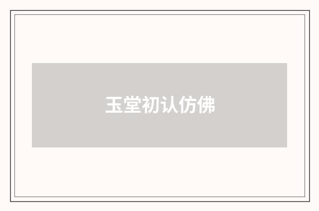 玉堂初认仿佛