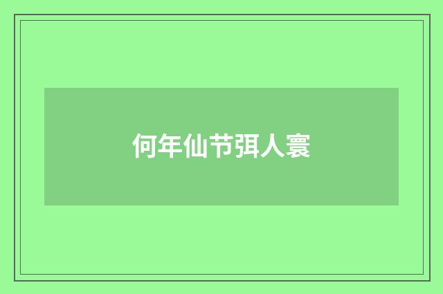 何年仙节弭人寰