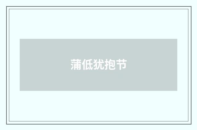 蒲低犹抱节