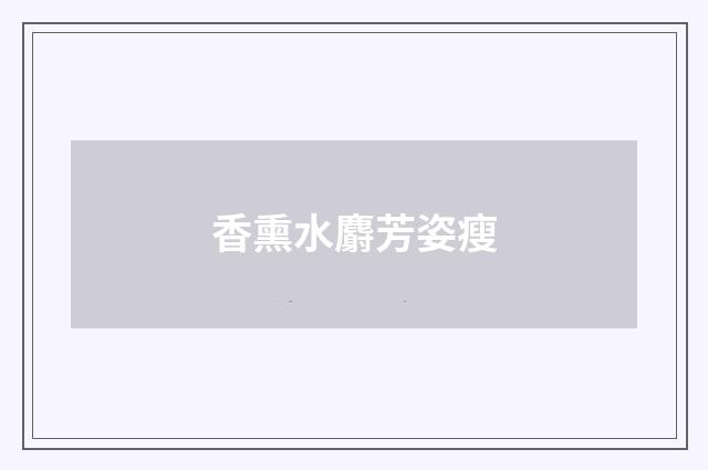 香熏水麝芳姿瘦