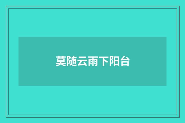 莫随云雨下阳台