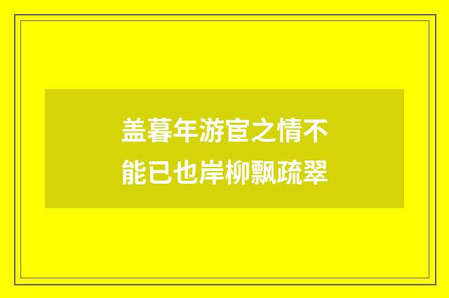 盖暮年游宦之情不能已也岸柳飘疏翠