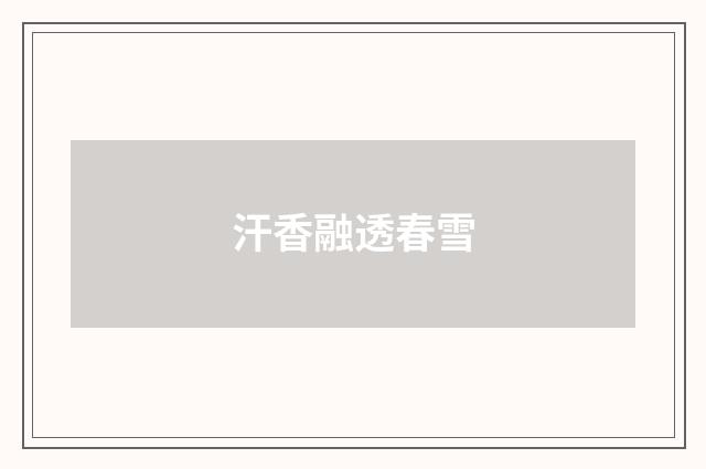 汗香融透春雪