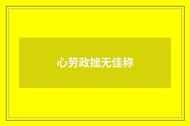 心劳政拙无佳称