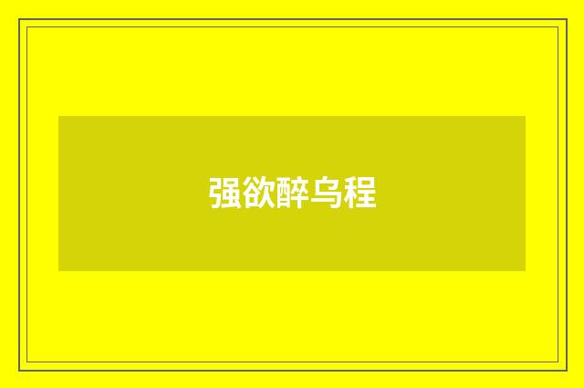 强欲醉乌程