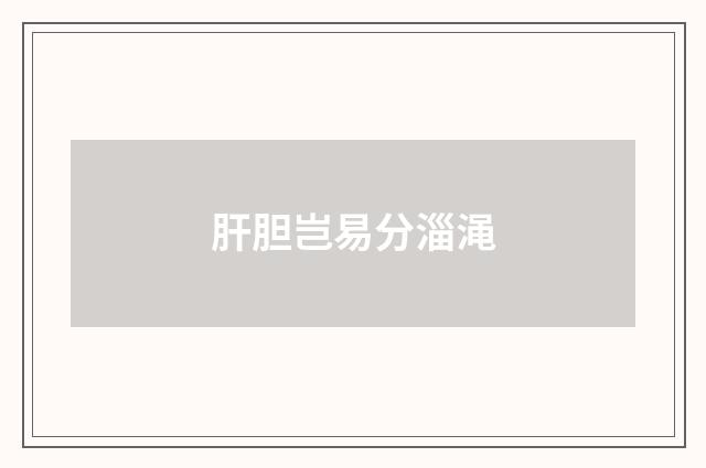 肝胆岂易分淄渑