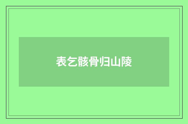 表乞骸骨归山陵