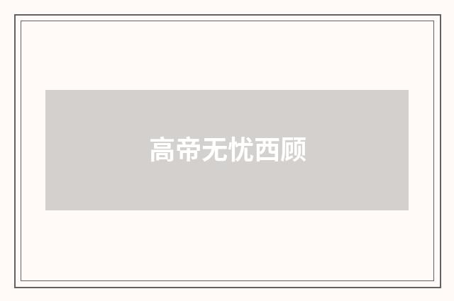 高帝无忧西顾