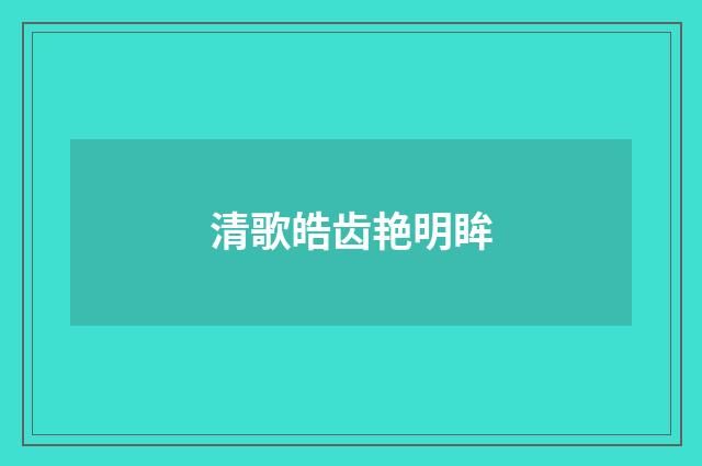 清歌皓齿艳明眸
