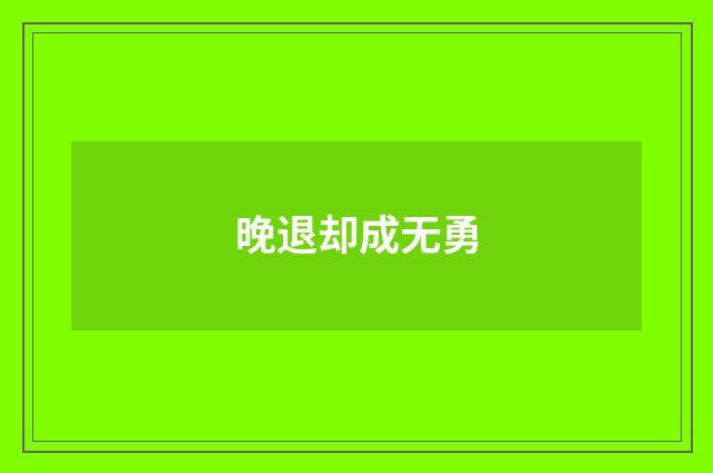 晚退却成无勇