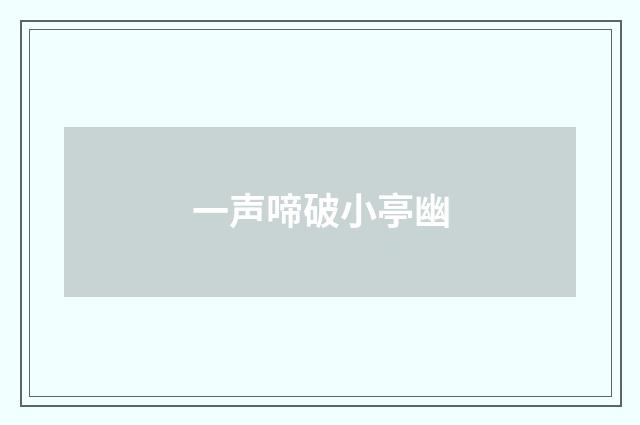一声啼破小亭幽