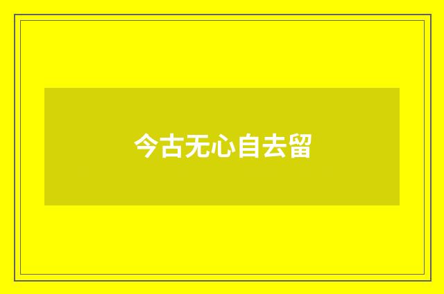 今古无心自去留