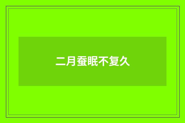二月蚕眠不复久